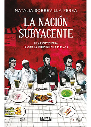 La nación subyacente. Doce ensayos para pensar la independencia peruana